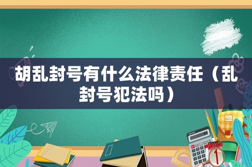 胡亂封號有什么法律責任（亂封號犯法嗎）
