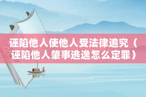 誣陷他人使他人受法律追究（誣陷他人肇事逃逸怎么定罪）