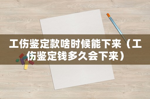 工傷鑒定款啥時候能下來（工傷鑒定錢多久會下來）