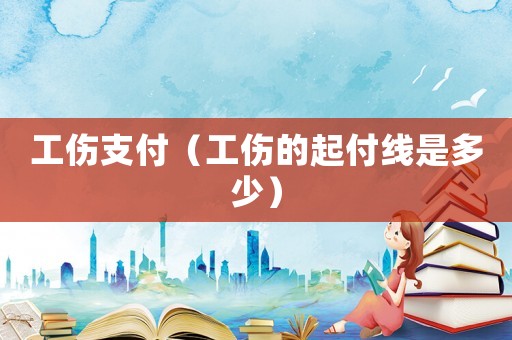 工傷支付（工傷的起付線是多少）