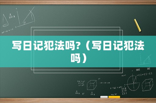 寫日記犯法嗎?（寫日記犯法嗎）