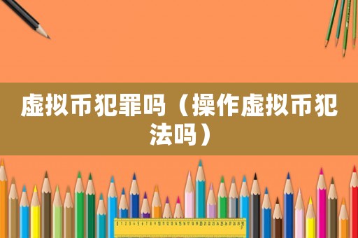 虛擬幣犯罪嗎（操作虛擬幣犯法嗎）