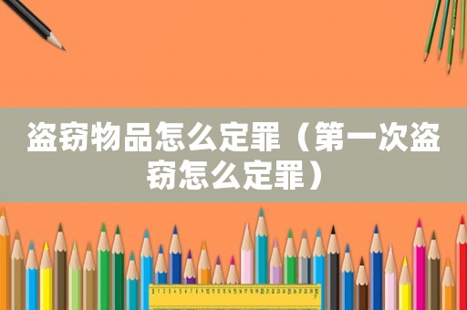 盜竊物品怎么定罪（第一次盜竊怎么定罪）