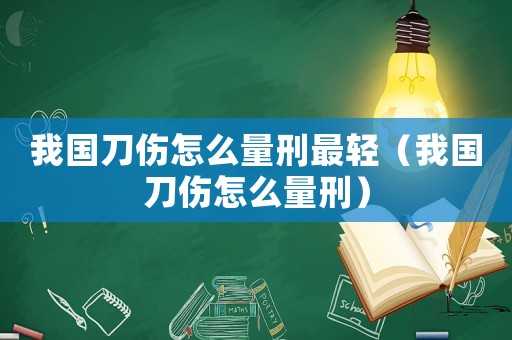 我國刀傷怎么量刑最輕（我國刀傷怎么量刑）