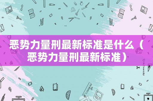 惡勢力量刑最新標(biāo)準(zhǔn)是什么（惡勢力量刑最新標(biāo)準(zhǔn)）