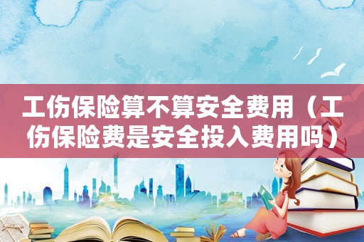 工傷保險算不算安全費用（工傷保險費是安全投入費用嗎）
