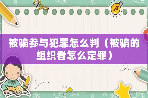 被騙參與犯罪怎么判（被騙的組織者怎么定罪）