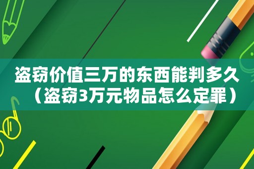 盜竊價(jià)值三萬的東西能判多久（盜竊3萬元物品怎么定罪）