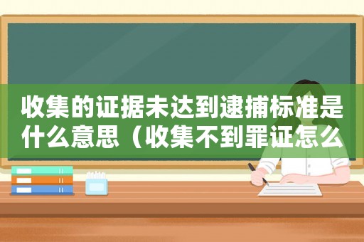 收集的證據(jù)未達(dá)到逮捕標(biāo)準(zhǔn)是什么意思（收集不到罪證怎么定罪）