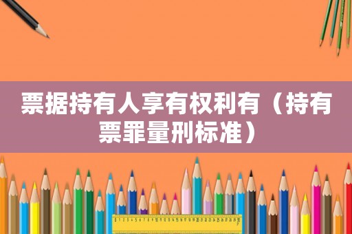 票據持有人享有權利有（持有票罪量刑標準）