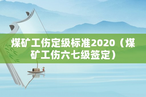 煤礦工傷定級標準2020（煤礦工傷六七級簽定）