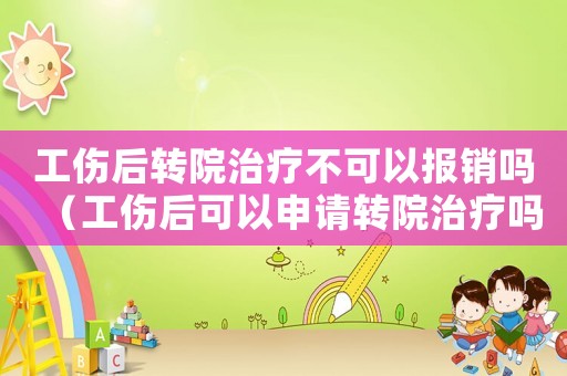 工傷后轉院治療不可以報銷嗎（工傷后可以申請轉院治療嗎）