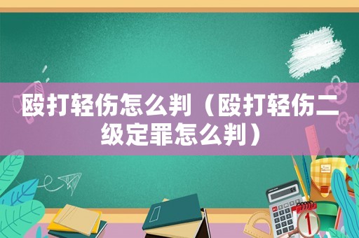 毆打輕傷怎么判（毆打輕傷二級定罪怎么判）