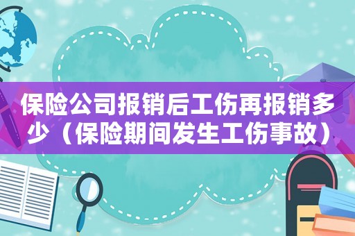 保險公司報銷后工傷再報銷多少（保險期間發生工傷事故）