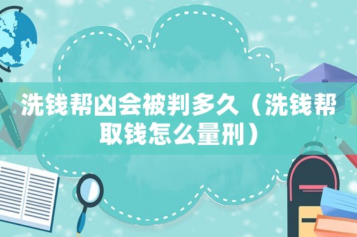 洗錢幫兇會被判多久（洗錢幫取錢怎么量刑）