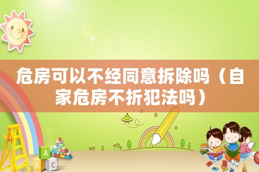 危房可以不經同意拆除嗎（自家危房不折犯法嗎）