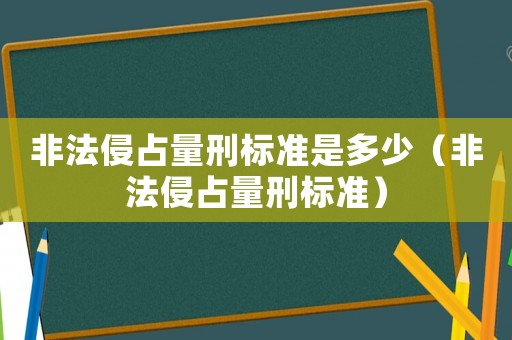 非法侵占量刑標準是多少（非法侵占量刑標準）