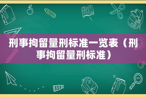 刑事拘留量刑標準一覽表（刑事拘留量刑標準）