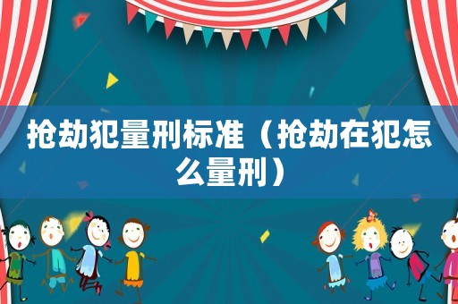 搶劫犯量刑標準（搶劫在犯怎么量刑）