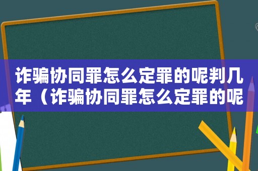 詐騙協(xié)同罪怎么定罪的呢判幾年（詐騙協(xié)同罪怎么定罪的呢）