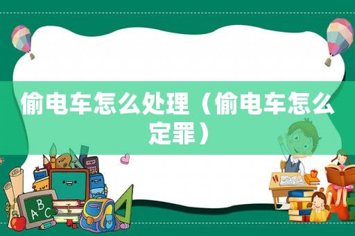 偷電車怎么處理（偷電車怎么定罪）