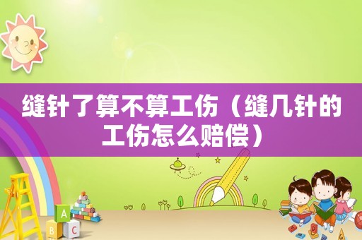縫針了算不算工傷（縫幾針的工傷怎么賠償）