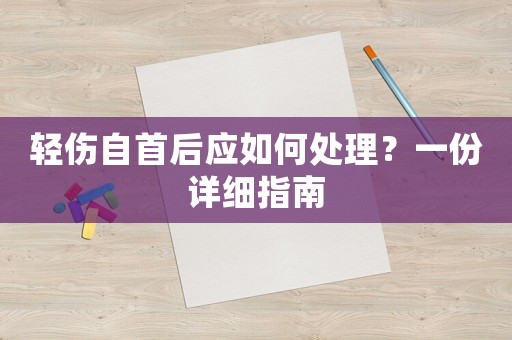 輕傷自首后應如何處理？一份詳細指南