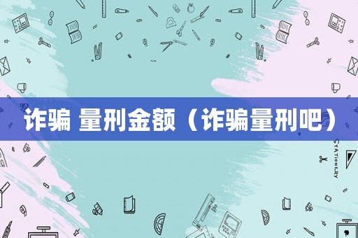 詐騙 量刑金額（詐騙量刑吧）