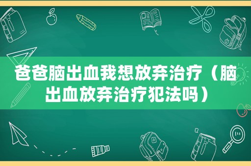 爸爸腦出血我想放棄治療（腦出血放棄治療犯法嗎）