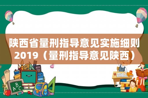 陜西省量刑指導意見實施細則2019（量刑指導意見陜西）