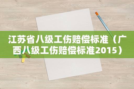 江蘇省八級(jí)工傷賠償標(biāo)準(zhǔn)（廣西八級(jí)工傷賠償標(biāo)準(zhǔn)2015）