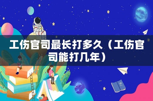 工傷官司最長(zhǎng)打多久（工傷官司能打幾年）