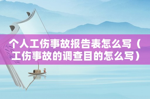 個人工傷事故報告表怎么寫（工傷事故的調(diào)查目的怎么寫）