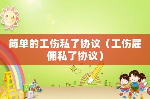 簡單的工傷私了協(xié)議（工傷雇傭私了協(xié)議）