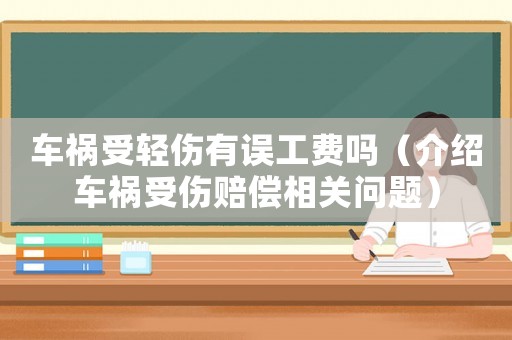 車禍?zhǔn)茌p傷有誤工費(fèi)嗎（介紹車禍?zhǔn)軅r償相關(guān)問(wèn)題）