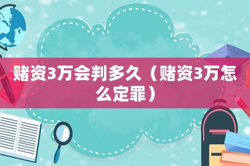 賭資3萬會判多久（賭資3萬怎么定罪）