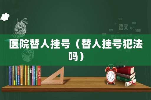 醫院替人掛號（替人掛號犯法嗎）