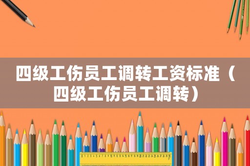 四級工傷員工調轉工資標準（四級工傷員工調轉）