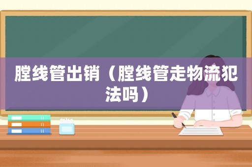 膛線管出銷（膛線管走物流犯法嗎）