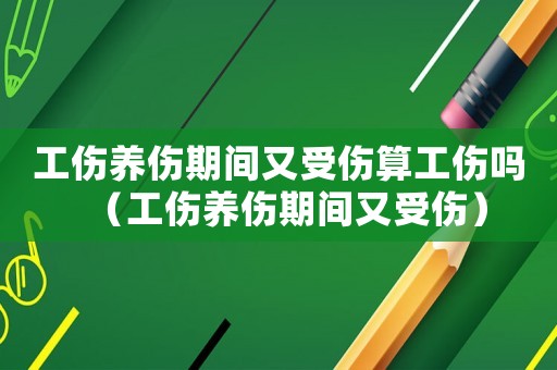 工傷養(yǎng)傷期間又受傷算工傷嗎（工傷養(yǎng)傷期間又受傷）