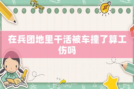 在兵團地里干活被車撞了算工傷嗎