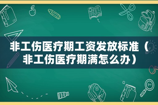 非工傷醫(yī)療期工資發(fā)放標(biāo)準(zhǔn)（非工傷醫(yī)療期滿怎么辦）
