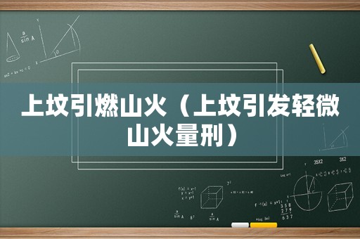 上墳引燃山火（上墳引發(fā)輕微山火量刑）