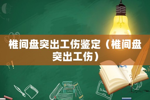 椎間盤突出工傷鑒定（椎間盤突出工傷）