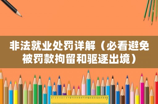 非法就業(yè)處罰詳解（必看避免被罰款拘留和驅(qū)逐出境）