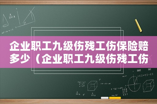 企業(yè)職工九級傷殘工傷保險賠多少（企業(yè)職工九級傷殘工傷保險）