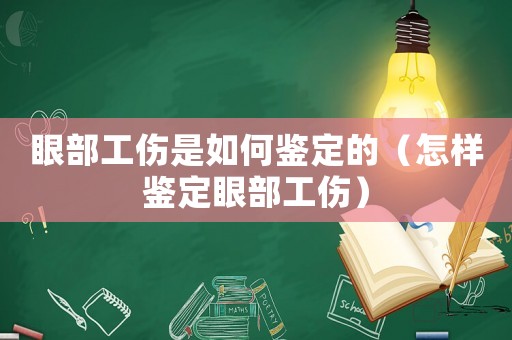 眼部工傷是如何鑒定的（怎樣鑒定眼部工傷）