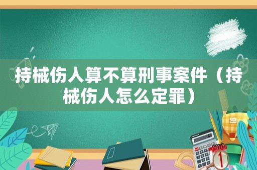 持械傷人算不算刑事案件（持械傷人怎么定罪）