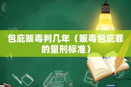 包庇販毒判幾年（販毒包庇罪的量刑標準）