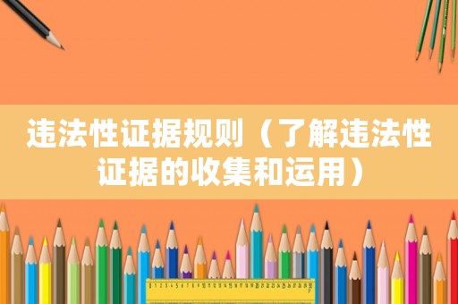 違法性證據(jù)規(guī)則（了解違法性證據(jù)的收集和運(yùn)用）